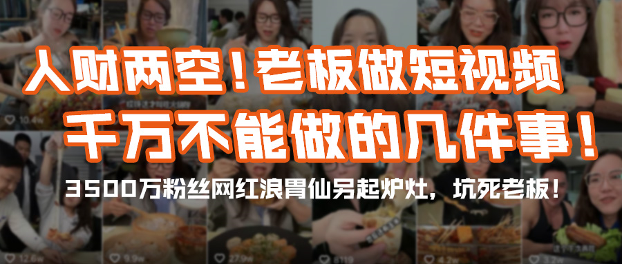 人财两空！老板做抖音短视频运营千万不要做这几件事！3500万粉丝网红浪胃仙另起炉灶，坑死老板！